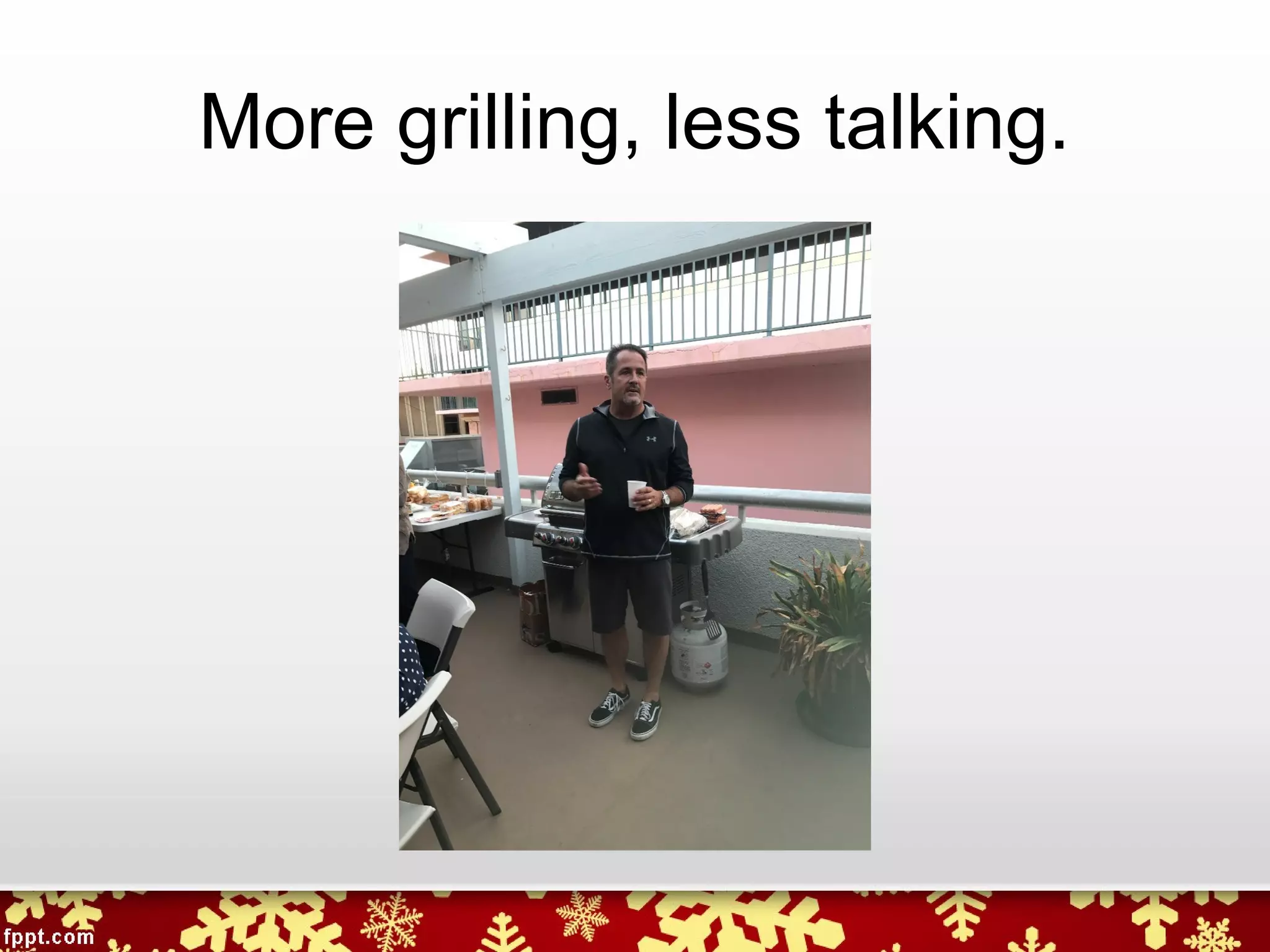 More grilling, less talking.
 