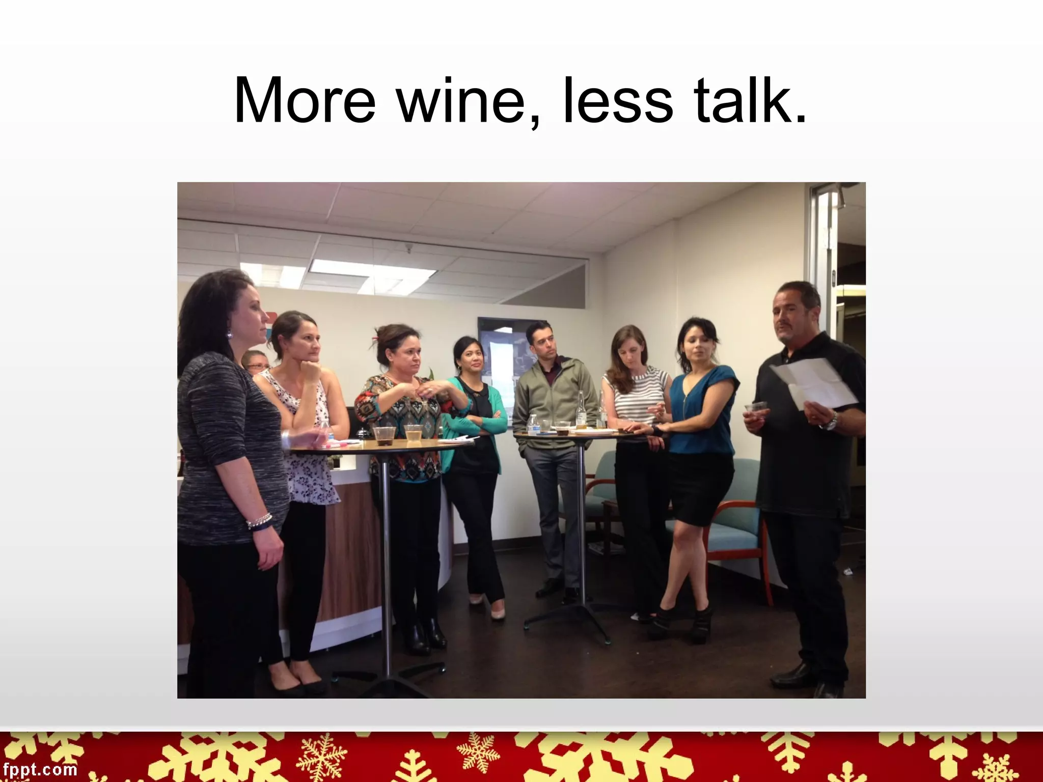 More wine, less talk.
 