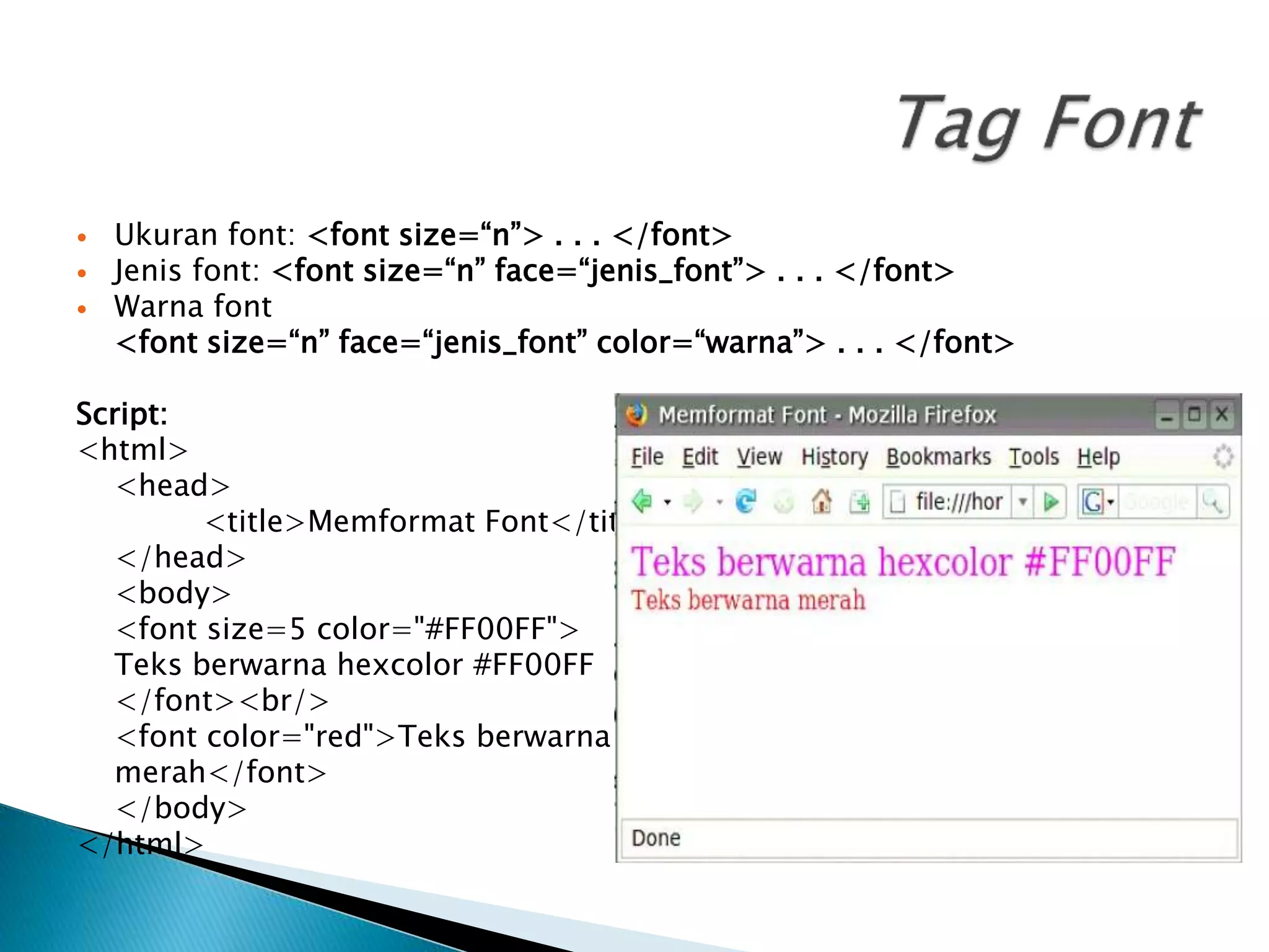  Ukuran font: <font size=“n”> . . . </font>
 Jenis font: <font size=“n” face=“jenis_font”> . . . </font>
 Warna font
<font size=“n” face=“jenis_font” color=“warna”> . . . </font>
Script:
<html>
<head>
<title>Memformat Font</title>
</head>
<body>
<font size=5 color="#FF00FF">
Teks berwarna hexcolor #FF00FF
</font><br/>
<font color="red">Teks berwarna
merah</font>
</body>
</html>
 