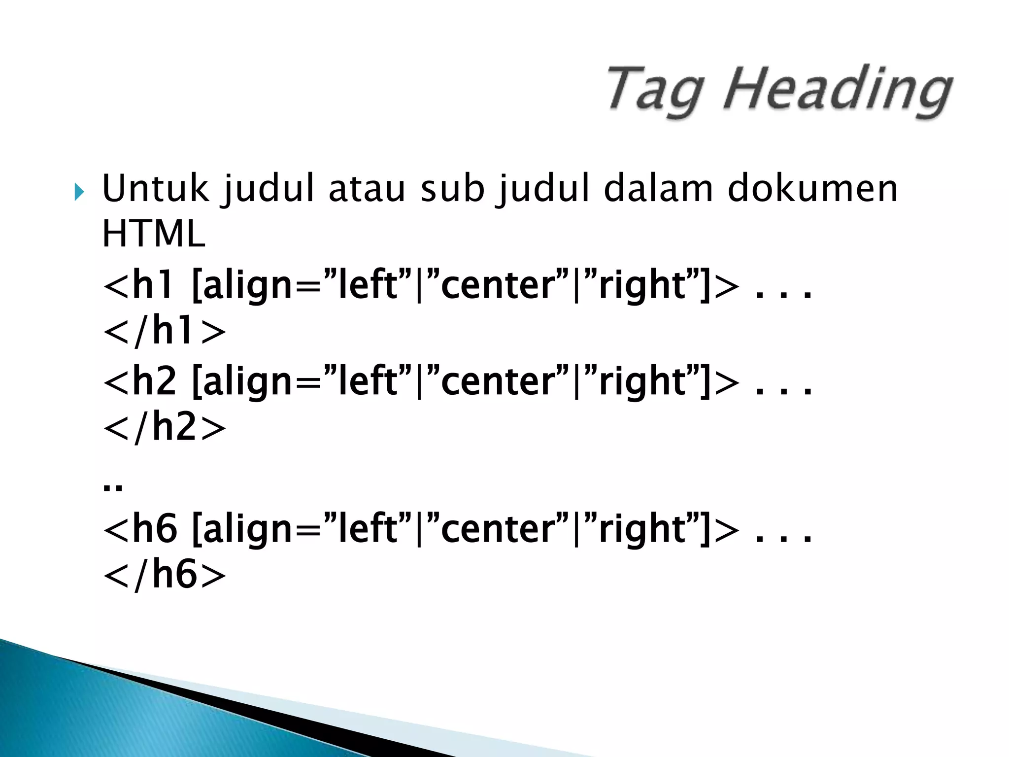  Untuk judul atau sub judul dalam dokumen
HTML
<h1 [align=”left”|”center”|”right”]> . . .
</h1>
<h2 [align=”left”|”center”|”right”]> . . .
</h2>
..
<h6 [align=”left”|”center”|”right”]> . . .
</h6>
 