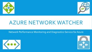AZURE NETWORK WATCHER
Network Performance Monitoring and Diagnostics Service for Azure
 