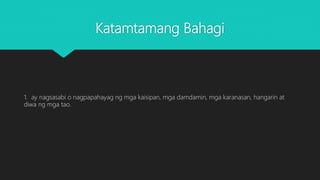 Katamtamang Bahagi
1. ay nagsasabi o nagpapahayag ng mga kaisipan, mga damdamin, mga karanasan, hangarin at
diwa ng mga tao.
 