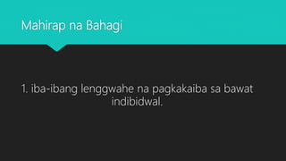 Mahirap na Bahagi
1. iba-ibang lenggwahe na pagkakaiba sa bawat
indibidwal.
 