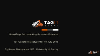 SmartTags for Unlocking Business Potential
IoT Guildford Meetup #19, 19 July 2016
Stylianos Georgoulas, ICS, University of Surrey
 