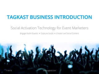 TAGKAST INTRODUCTION 
Social Activation Technology for Event Marketers 
Engage Event Guests Ÿ Capture Leads Ÿ Create Live Social Content 
12/9/14 www.tagkast.com 1 
 
