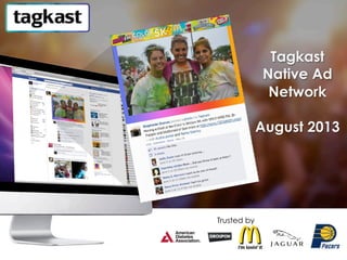 Tagkast
Native Ad
Network
August 2013
Trusted by
 