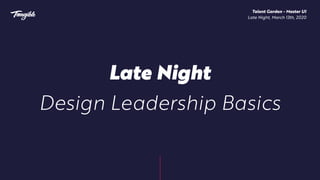 Late Night
Design Leadership Basics
Talent Garden - Master UI 
Late Night, March 13th, 2020
 