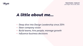 Talent Garden - Master UI 
Late Night, March 13th, 2020
A little about me…
• Deep dive into Design Leadership since 2014
•...