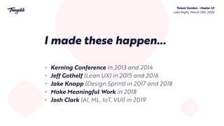 Talent Garden - Master UI 
Late Night, March 13th, 2020
I made these happen…
• Kerning Conference in 2013 and 2014
• Jeff ...