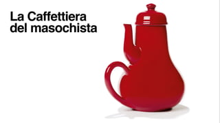 La Caffettiera
del masochista
 