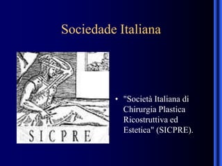 Sociedade Italiana
• "Società Italiana di
Chirurgia Plastica
Ricostruttiva ed
Estetica" (SICPRE).
 