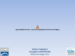 Stefano Tagliaferri
Consigliere ASSOPISCINE
Milano 06 Maggio 2015
 