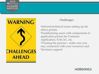 Challenges
•Internal technical issues setting up the
eDocs printer
•Familiarizing users with components of
application packet for Common
Application, NACAC, etc.
•Trusting the process – make sure you
stay connected with your resources and
Naviance support
 