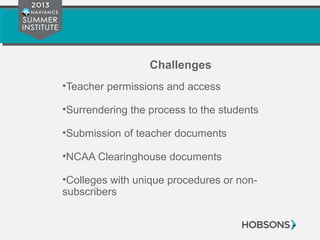Challenges
•Teacher permissions and access
•Surrendering the process to the students
•Submission of teacher documents
•NCAA Clearinghouse documents
•Colleges with unique procedures or non-
subscribers
 