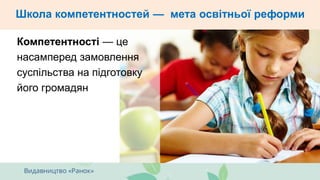 Школа компетентностей — мета освітньої реформи
Компетентності — це
насамперед замовлення
суспільства на підготовку
його громадян
 