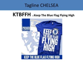 Tagline CHELSEA
KTBFFH → Keep The Blue Flag Flying High
 