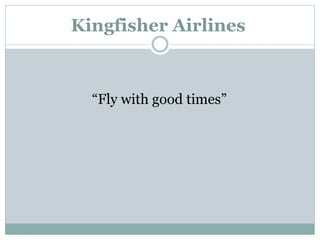 Kingfisher Airlines
“Fly with good times”
 