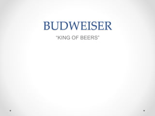 BUDWEISER
“KING OF BEERS”
 