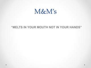 M&M’s
“MELTS IN YOUR MOUTH NOT IN YOUR HANDS”
 