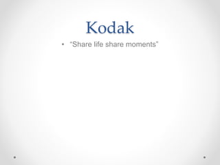 Kodak
• “Share life share moments”
 