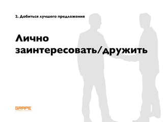 2. Добиться лучшего предложения




Лично
заинтересовать/дружить
 
