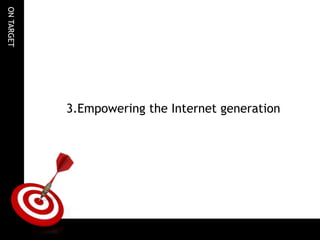 ONTARGET
3.Empowering the Internet generation
 