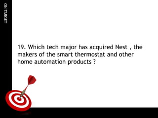 ONTARGET
19. Which tech major has acquired Nest , the
makers of the smart thermostat and other
home automation products ?
 