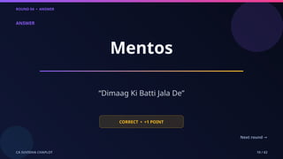 ROUND 04 • ANSWER
CA SUVIDHA CHAPLOT 10 / 62
ANSWER
Mentos
“Dimaag Ki Batti Jala De”
CORRECT • +1 POINT
Next round →
 