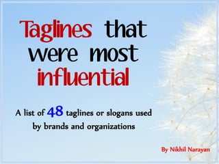 Taglines that
  were most
   influential
        48
A list of    taglines or slogans used
     by brands and organizations

                                        By Nikhil Narayan
 