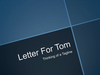 Letter For Tom: Thinking of a Tagline