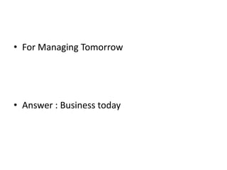 • For Managing Tomorrow
• Answer : Business today
 