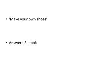 • ‘Make your own shoes’
• Answer : Reebok
 