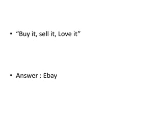 • “Buy it, sell it, Love it”
• Answer : Ebay
 