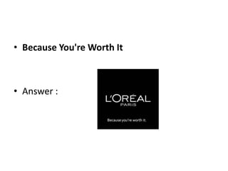 • Because You're Worth It
• Answer :
 