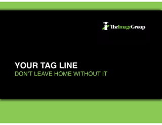 YOUR TAG LINE!
DON’T LEAVE HOME WITHOUT IT
 