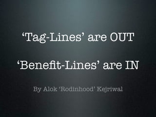 ‘Tag-Lines’ are OUT

‘Beneﬁt-Lines’ are IN
  By Alok ‘Rodinhood’ Kejriwal
 