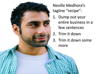 Neville Medhora’s
tagline “recipe”:
1. Dump out your
entire business in a
few sentences
2. Trim it down
3. Trim it down some
more
 