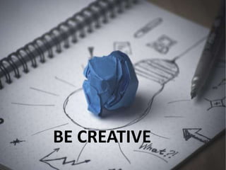 BE CREATIVE
 