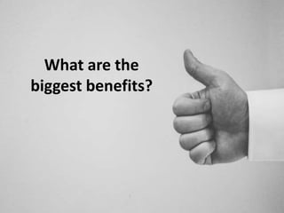 What are the
biggest benefits?
 