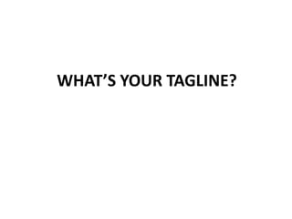 WHAT’S YOUR TAGLINE?
 