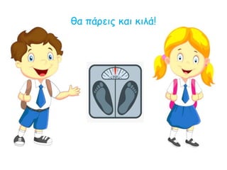 θα πάρεις και κιλά!
 