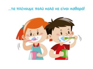 …τα πλένουμε πολύ καλά να είναι καθαρά!
 