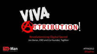 Revolutionising Digital Spend
Jon Baron, CRO and Co-Founder, TagMan


                                        #TFM2012
                                         @tagman
 