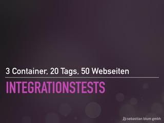 INTEGRATIONSTESTS
3 Container, 20 Tags, 50 Webseiten
 