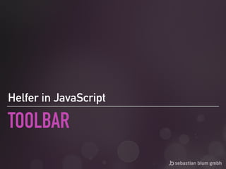 TOOLBAR
Helfer in JavaScript
 