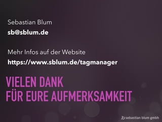 VIELEN DANK 
FÜR EURE AUFMERKSAMKEIT
Sebastian Blum
sb@sblum.de
Mehr Infos auf der Website
https://www.sblum.de/tagmanager
 