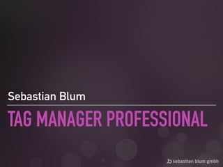 TAG MANAGER PROFESSIONAL
Sebastian Blum
 