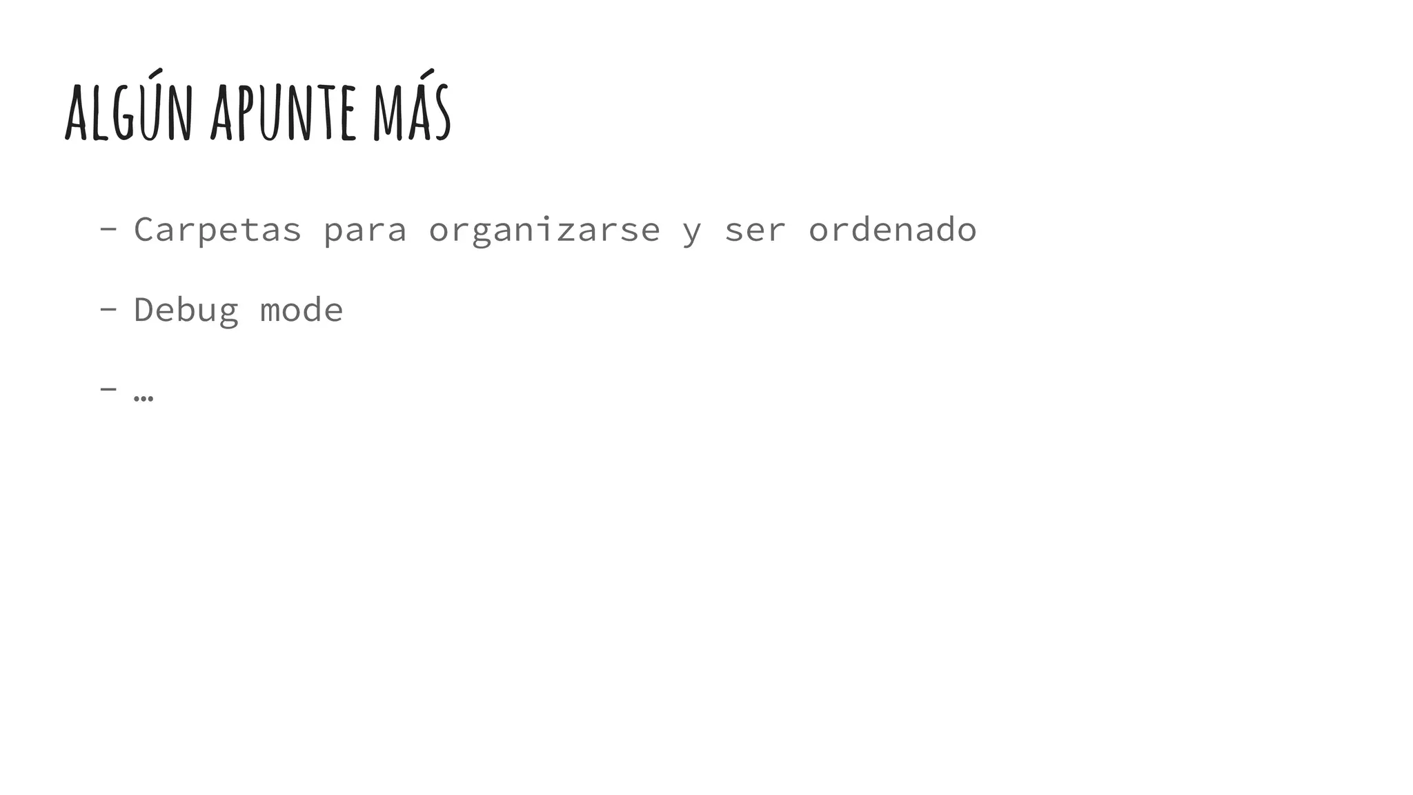 algúnapuntemás
- Carpetas para organizarse y ser ordenado
- Debug mode
- …
 