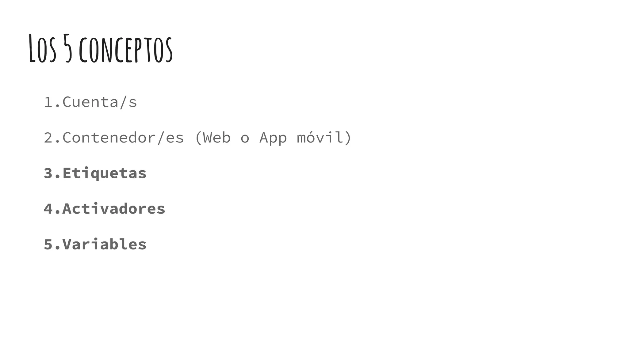 Los5conceptos
1.Cuenta/s
2.Contenedor/es (Web o App móvil)
3.Etiquetas
4.Activadores
5.Variables
 