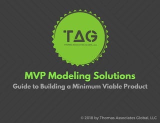 MVP Modeling Solutions
© 2018 by Thomas Associates Global, LLC
Guide to Building a Minimum Viable Product
 